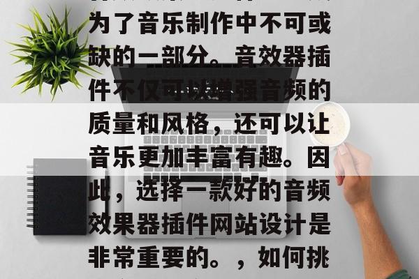 在当今数字化的时代，音频效果器插件已经成为了音乐制作中不可或缺的一部分。音效器插件不仅可以增强音频的质量和风格，还可以让音乐更加丰富有趣。因此，选择一款好的音频效果器插件网站设计是非常重要的。，如何挑选合适的音频效果器插件网站设计？