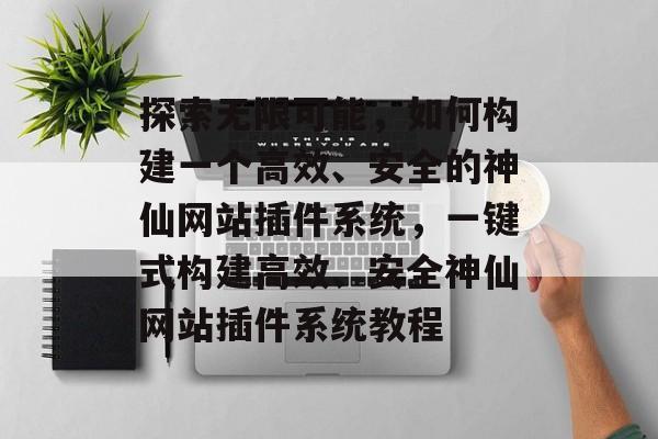 探索无限可能,如何构建一个高效、安全的神仙网站插件系统,一键式构建高效、安全神仙网站插件系统教程 探索无限可能,如何构建一个高效、安全的神仙网站插件系统,一键式构建高效、安全神仙网站插件系统教程