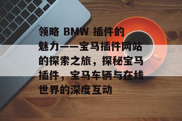 领略 BMW 插件的魅力——宝马插件网站的探索之旅,探秘宝马插件,宝马车辆与在线世界的深度互动 领略 BMW 插件的魅力——宝马插件网站的探索之旅,探秘宝马插件,宝马车辆与在线世界的深度互动