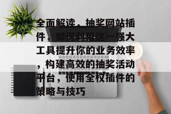 全面解读,抽奖网站插件,如何利用这一强大工具提升你的业务效率,构建高效的抽奖活动平台,使用全权插件的策略与技巧 全面解读,抽奖网站插件,如何利用这一强大工具提升你的业务效率,构建高效的抽奖活动平台,使用全权插件的策略与技巧