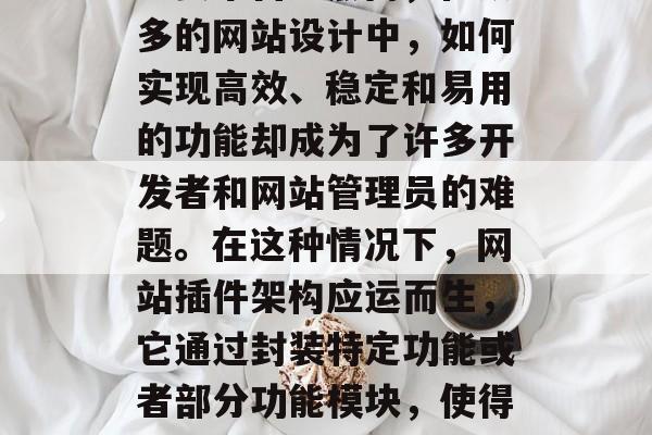 在互联网的世界里,网站已经成为企业和个人展示自我、分享信息的重要平台。然而,在众多的网站设计中,如何实现高效、稳定和易用的功能却成为了许多开发者和网站管理员的难题。在这种情况下,网站插件架构应运而生,它通过封装特定功能或者部分功能模块,使得整个网站的功能更加丰富和灵活。,网站插件架构的应用与解析,一种提高用户体验的方式 在互联网的世界里,网站已经成为企业和个人展示自我、分享信息的重要平台。然而,在众多的网站设计中,如何实现高效、稳定和易用的功能却成为了许多开发者和网站管理员的难题。在这种情况下,网站插件架构应运而生,它通过封装特定功能或者部分功能模块,使得整个网站的功能更加丰富和灵活。,网站插件架构的应用与解析,一种提高用户体验的方式