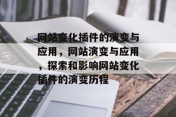 网站变化插件的演变与应用,网站演变与应用,探索和影响网站变化插件的演变历程 网站变化插件的演变与应用,网站演变与应用,探索和影响网站变化插件的演变历程