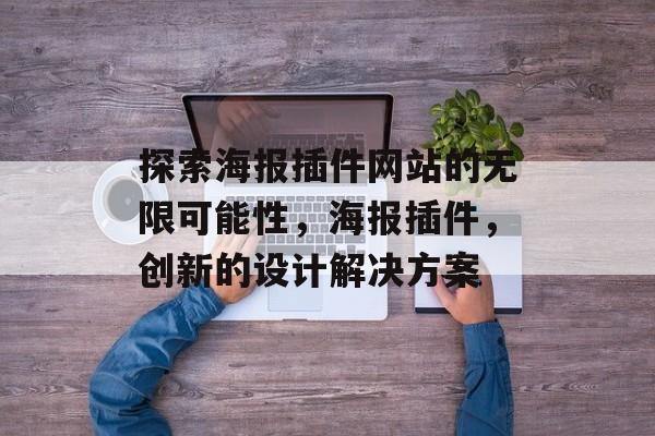 探索海报插件网站的无限可能性,海报插件,创新的设计解决方案 探索海报插件网站的无限可能性,海报插件,创新的设计解决方案
