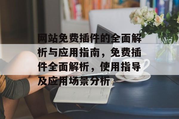 网站免费插件的全面解析与应用指南,免费插件全面解析,使用指导及应用场景分析 网站免费插件的全面解析与应用指南,免费插件全面解析,使用指导及应用场景分析