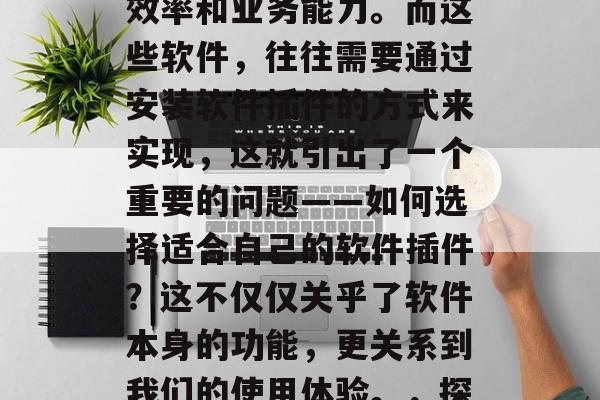 在信息化的今天,无论是个人还是企业,都需要借助软件来提升工作效率和业务能力。而这些软件,往往需要通过安装软件插件的方式来实现,这就引出了一个重要的问题——如何选择适合自己的软件插件?这不仅仅关乎了软件本身的功能,更关系到我们的使用体验。,探索最适合您的软件插件,功能与体验并重的选择指南 在信息化的今天,无论是个人还是企业,都需要借助软件来提升工作效率和业务能力。而这些软件,往往需要通过安装软件插件的方式来实现,这就引出了一个重要的问题——如何选择适合自己的软件插件?这不仅仅关乎了软件本身的功能,更关系到我们的使用体验。,探索最适合您的软件插件,功能与体验并重的选择指南