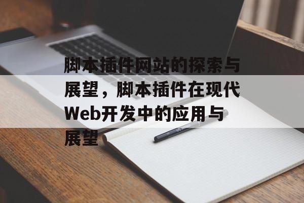 脚本插件网站的探索与展望,脚本插件在现代Web开发中的应用与展望 脚本插件网站的探索与展望,脚本插件在现代Web开发中的应用与展望