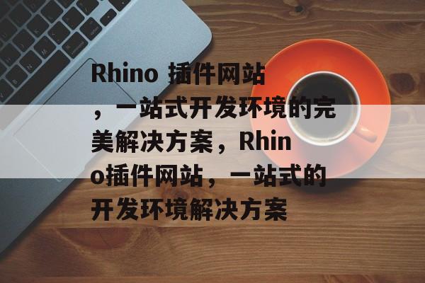 Rhino 插件网站,一站式开发环境的完美解决方案,Rhino插件网站,一站式的开发环境解决方案 Rhino 插件网站,一站式开发环境的完美解决方案,Rhino插件网站,一站式的开发环境解决方案