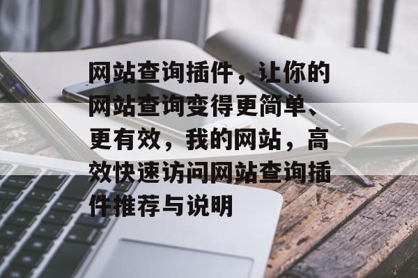 网站查询插件,让你的网站查询变得更简单、更有效,我的网站,高效快速访问网站查询插件推荐与说明 网站查询插件,让你的网站查询变得更简单、更有效,我的网站,高效快速访问网站查询插件推荐与说明
