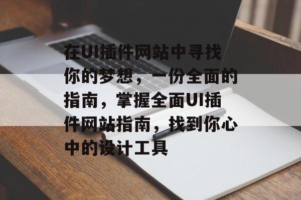 在UI插件网站中寻找你的梦想,一份全面的指南,掌握全面UI插件网站指南,找到你心中的设计工具 在UI插件网站中寻找你的梦想,一份全面的指南,掌握全面UI插件网站指南,找到你心中的设计工具