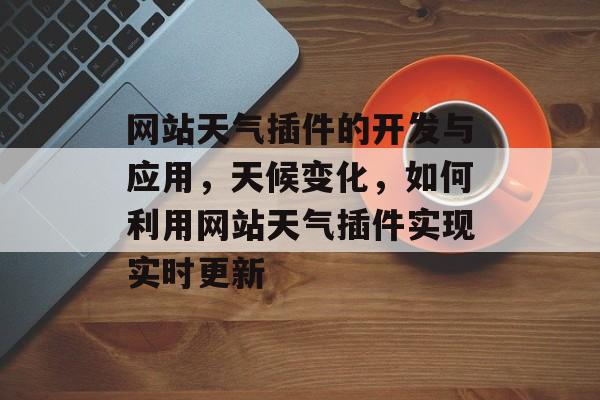 网站天气插件的开发与应用,天候变化,如何利用网站天气插件实现实时更新 网站天气插件的开发与应用,天候变化,如何利用网站天气插件实现实时更新