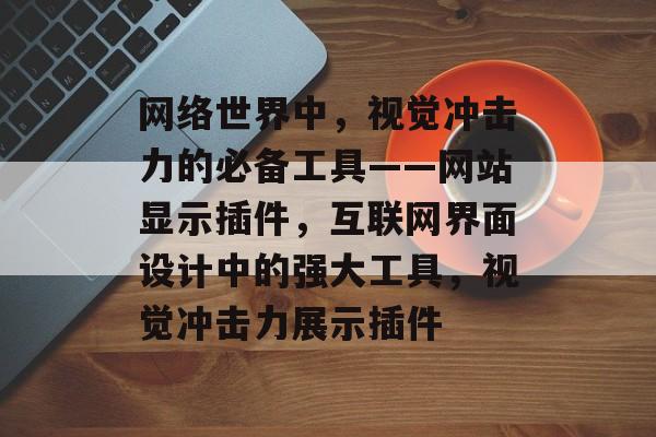 网络世界中,视觉冲击力的必备工具——网站显示插件,互联网界面设计中的强大工具,视觉冲击力展示插件 网络世界中,视觉冲击力的必备工具——网站显示插件,互联网界面设计中的强大工具,视觉冲击力展示插件
