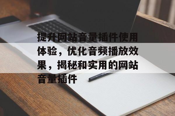 提升网站音量插件使用体验,优化音频播放效果,揭秘和实用的网站音量插件 提升网站音量插件使用体验,优化音频播放效果,揭秘和实用的网站音量插件