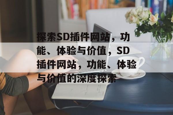 探索SD插件网站,功能、体验与价值,SD插件网站,功能、体验与价值的深度探索 探索SD插件网站,功能、体验与价值,SD插件网站,功能、体验与价值的深度探索