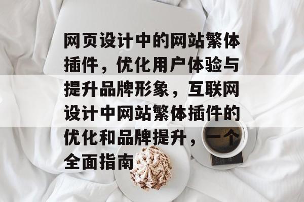 网页设计中的网站繁体插件,优化用户体验与提升品牌形象,互联网设计中网站繁体插件的优化和品牌提升,一个全面指南 网页设计中的网站繁体插件,优化用户体验与提升品牌形象,互联网设计中网站繁体插件的优化和品牌提升,一个全面指南