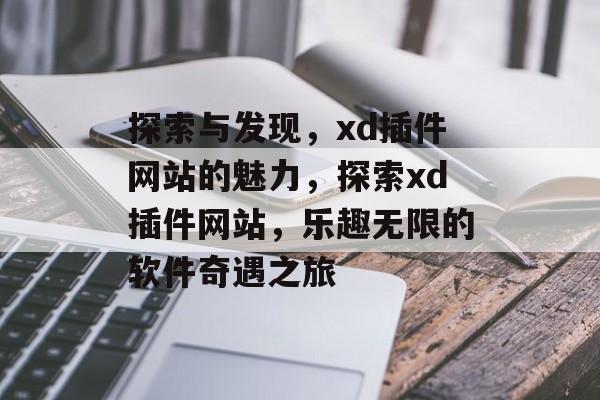 探索与发现,xd插件网站的魅力,探索xd插件网站,乐趣无限的软件奇遇之旅 探索与发现,xd插件网站的魅力,探索xd插件网站,乐趣无限的软件奇遇之旅