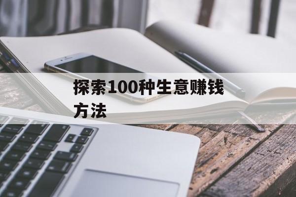 探索100种生意赚钱方法 探索100种生意赚钱方法