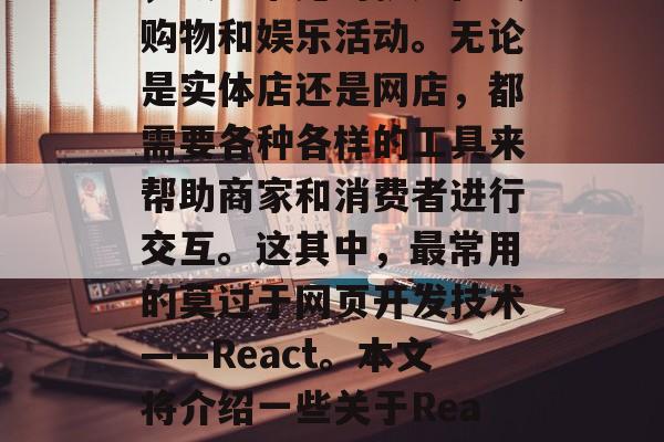 在当今的数字化时代,我们日常生活的方方面面都离不开网络。其中,最为常见的就是在线购物和娱乐活动。无论是实体店还是网店,都需要各种各样的工具来帮助商家和消费者进行交互。这其中,最常用的莫过于网页开发技术——React。本文将介绍一些关于React插件网站的相关知识。,揭秘,理解React插件网站的工作原理与优势 在当今的数字化时代,我们日常生活的方方面面都离不开网络。其中,最为常见的就是在线购物和娱乐活动。无论是实体店还是网店,都需要各种各样的工具来帮助商家和消费者进行交互。这其中,最常用的莫过于网页开发技术——React。本文将介绍一些关于React插件网站的相关知识。,揭秘,理解React插件网站的工作原理与优势