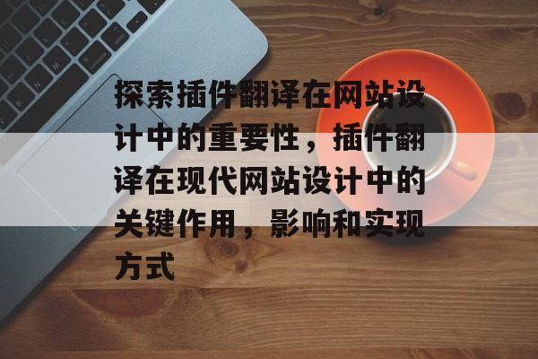 探索插件翻译在网站设计中的重要性,插件翻译在现代网站设计中的关键作用,影响和实现方式 探索插件翻译在网站设计中的重要性,插件翻译在现代网站设计中的关键作用,影响和实现方式