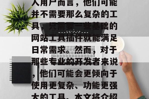 在如今这个信息化社会中,无论是个人还是企业,都需要利用各种各样的工具来提升工作效率和质量。对于许多个人用户而言,他们可能并不需要那么复杂的工具,只需要一些基础的网站工具插件就能满足日常需求。然而,对于那些专业的开发者来说,他们可能会更倾向于使用更复杂、功能更强大的工具。本文将介绍一些常见的网站工具插件,帮助您更好地管理和优化您的网站。,全面推荐,实用网站工具插件大全 在如今这个信息化社会中,无论是个人还是企业,都需要利用各种各样的工具来提升工作效率和质量。对于许多个人用户而言,他们可能并不需要那么复杂的工具,只需要一些基础的网站工具插件就能满足日常需求。然而,对于那些专业的开发者来说,他们可能会更倾向于使用更复杂、功能更强大的工具。本文将介绍一些常见的网站工具插件,帮助您更好地管理和优化您的网站。,全面推荐,实用网站工具插件大全