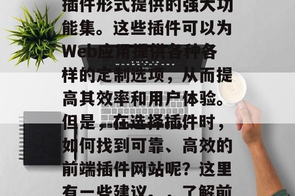 前端插件网站是一种以插件形式提供的强大功能集。这些插件可以为Web应用提供各种各样的定制选项,从而提高其效率和用户体验。但是,在选择插件时,如何找到可靠、高效的前端插件网站呢?这里有一些建议。,了解前端插件网站的选择指南 前端插件网站是一种以插件形式提供的强大功能集。这些插件可以为Web应用提供各种各样的定制选项,从而提高其效率和用户体验。但是,在选择插件时,如何找到可靠、高效的前端插件网站呢?这里有一些建议。,了解前端插件网站的选择指南