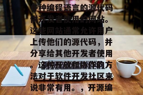 源码插件网站是指提供各种编程语言的源代码供开发者使用的网站。这些网站通常允许用户上传他们的源代码,并分享给其他开发者使用。这种开放和协作的方法对于软件开发社区来说非常有用。,开源编程语言源代码插件网站 源码插件网站是指提供各种编程语言的源代码供开发者使用的网站。这些网站通常允许用户上传他们的源代码,并分享给其他开发者使用。这种开放和协作的方法对于软件开发社区来说非常有用。,开源编程语言源代码插件网站