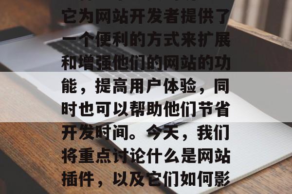 在当今的互联网行业中,网站插件已经成为了一种非常重要的功能。它为网站开发者提供了一个便利的方式来扩展和增强他们的网站的功能,提高用户体验,同时也可以帮助他们节省开发时间。今天,我们将重点讨论什么是网站插件,以及它们如何影响我们的网站。,揭秘,网站插件的功能与重要性 在当今的互联网行业中,网站插件已经成为了一种非常重要的功能。它为网站开发者提供了一个便利的方式来扩展和增强他们的网站的功能,提高用户体验,同时也可以帮助他们节省开发时间。今天,我们将重点讨论什么是网站插件,以及它们如何影响我们的网站。,揭秘,网站插件的功能与重要性