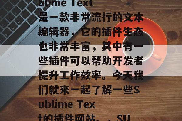 在软件开发中,编写代码时需要各种各样的工具和功能。其中,Sublime Text是一款非常流行的文本编辑器,它的插件生态也非常丰富,其中有一些插件可以帮助开发者提升工作效率。今天我们就来一起了解一些Sublime Text的插件网站。,SUBMITIME 一文多用的Sublime Text插件网站 在软件开发中,编写代码时需要各种各样的工具和功能。其中,Sublime Text是一款非常流行的文本编辑器,它的插件生态也非常丰富,其中有一些插件可以帮助开发者提升工作效率。今天我们就来一起了解一些Sublime Text的插件网站。,SUBMITIME 一文多用的Sublime Text插件网站