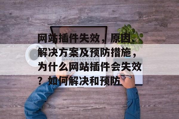 网站插件失效,原因、解决方案及预防措施,为什么网站插件会失效?如何解决和预防 网站插件失效,原因、解决方案及预防措施,为什么网站插件会失效?如何解决和预防