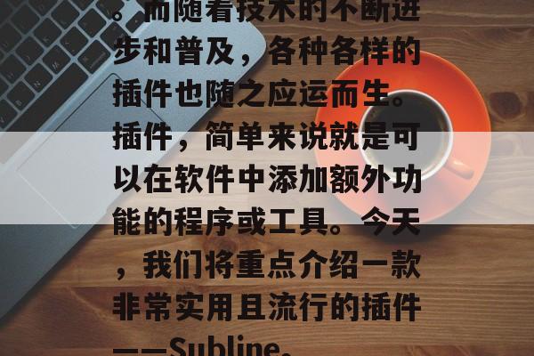 在今天的网络世界里，互联网已经成为人们生活中不可或缺的一部分。而随着技术的不断进步和普及，各种各样的插件也随之应运而生。插件，简单来说就是可以在软件中添加额外功能的程序或工具。今天，我们将重点介绍一款非常实用且流行的插件——Subline。，Subline，一款简单易用的插件，让软件更有趣