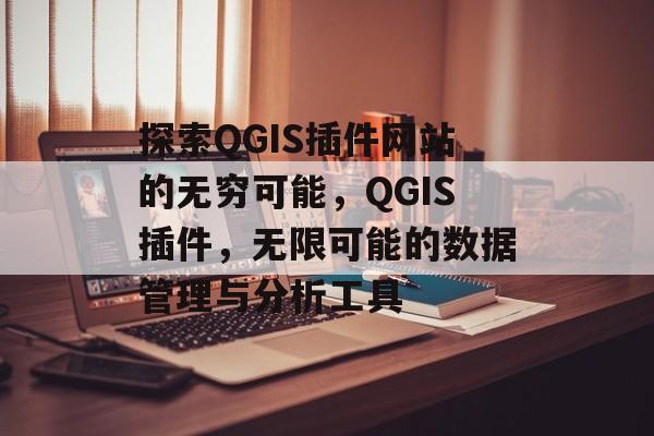 探索QGIS插件网站的无穷可能,QGIS插件,无限可能的数据管理与分析工具 探索QGIS插件网站的无穷可能,QGIS插件,无限可能的数据管理与分析工具