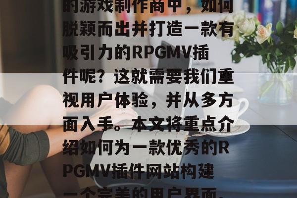 在当今的游戏行业里,一款优秀的RPG(角色扮演)游戏往往是玩家所热衷的。而在众多的游戏制作商中,如何脱颖而出并打造一款有吸引力的RPGMV插件呢?这就需要我们重视用户体验,并从多方面入手。本文将重点介绍如何为一款优秀的RPGMV插件网站构建一个完美的用户界面。,让用户体验成为网页游戏RPGMV插件的核心——提升其用户体验 在当今的游戏行业里,一款优秀的RPG(角色扮演)游戏往往是玩家所热衷的。而在众多的游戏制作商中,如何脱颖而出并打造一款有吸引力的RPGMV插件呢?这就需要我们重视用户体验,并从多方面入手。本文将重点介绍如何为一款优秀的RPGMV插件网站构建一个完美的用户界面。,让用户体验成为网页游戏RPGMV插件的核心——提升其用户体验