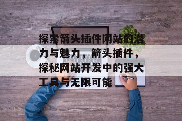 探索箭头插件网站的潜力与魅力,箭头插件,探秘网站开发中的强大工具与无限可能 探索箭头插件网站的潜力与魅力,箭头插件,探秘网站开发中的强大工具与无限可能