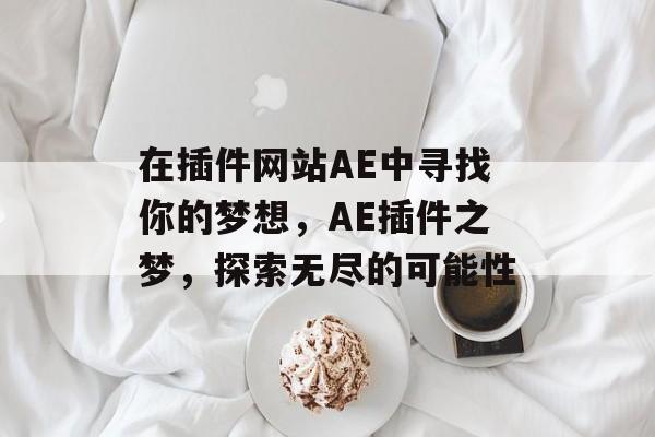 在插件网站AE中寻找你的梦想，AE插件之梦，探索无尽的可能性