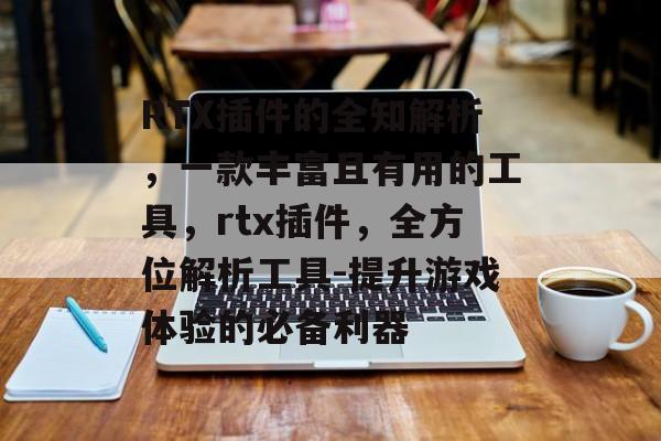 RTX插件的全知解析,一款丰富且有用的工具,rtx插件,全方位解析工具-提升游戏体验的必备利器 RTX插件的全知解析,一款丰富且有用的工具,rtx插件,全方位解析工具-提升游戏体验的必备利器