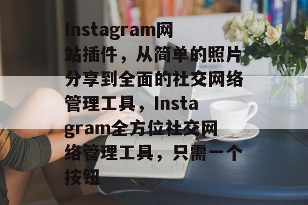 Instagram网站插件,从简单的照片分享到全面的社交网络管理工具,Instagram全方位社交网络管理工具,只需一个按钮 Instagram网站插件,从简单的照片分享到全面的社交网络管理工具,Instagram全方位社交网络管理工具,只需一个按钮