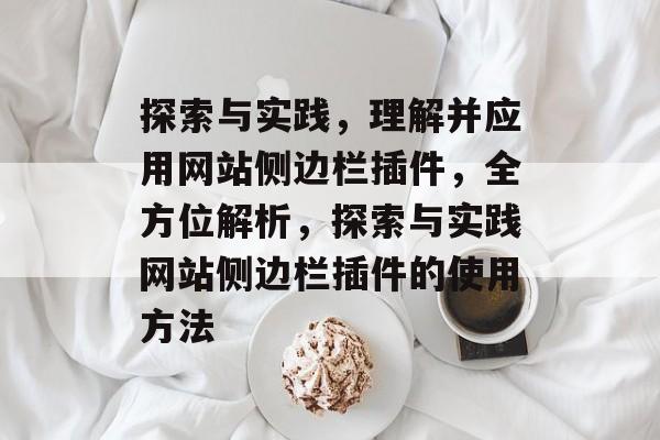 探索与实践,理解并应用网站侧边栏插件,全方位解析,探索与实践网站侧边栏插件的使用方法 探索与实践,理解并应用网站侧边栏插件,全方位解析,探索与实践网站侧边栏插件的使用方法