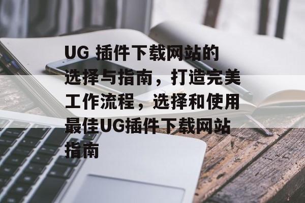 UG 插件下载网站的选择与指南,打造完美工作流程,选择和使用最佳UG插件下载网站指南 UG 插件下载网站的选择与指南,打造完美工作流程,选择和使用最佳UG插件下载网站指南
