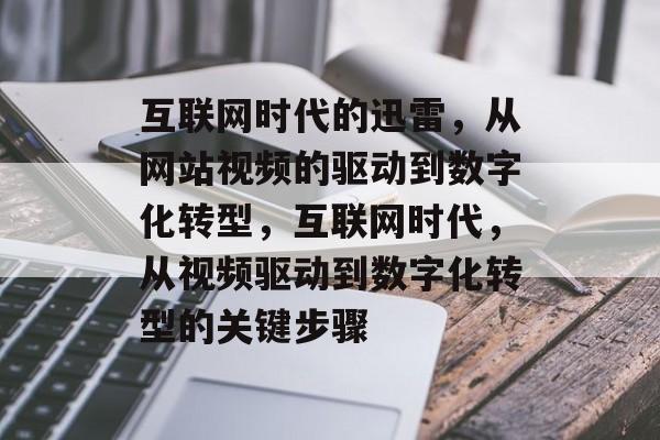 互联网时代的迅雷,从网站视频的驱动到数字化转型,互联网时代,从视频驱动到数字化转型的关键步骤 互联网时代的迅雷,从网站视频的驱动到数字化转型,互联网时代,从视频驱动到数字化转型的关键步骤