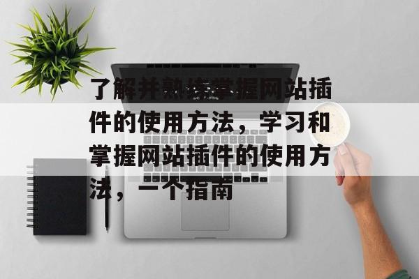 了解并熟练掌握网站插件的使用方法,学习和掌握网站插件的使用方法,一个指南 了解并熟练掌握网站插件的使用方法,学习和掌握网站插件的使用方法,一个指南