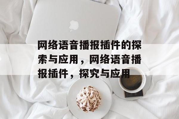网络语音播报插件的探索与应用,网络语音播报插件,探究与应用 网络语音播报插件的探索与应用,网络语音播报插件,探究与应用