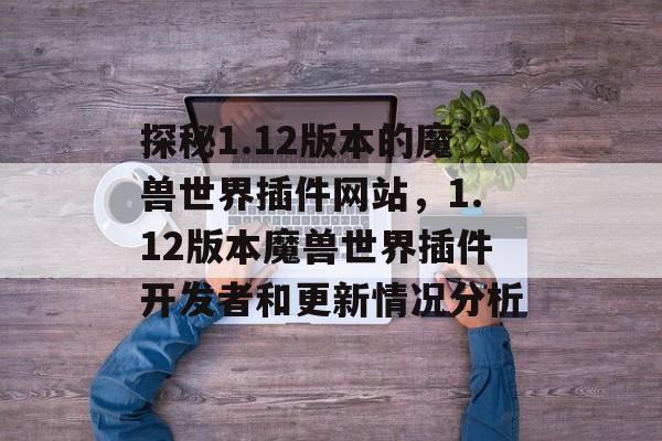 探秘1.12版本的魔兽世界插件网站,1.12版本魔兽世界插件开发者和更新情况分析 探秘1.12版本的魔兽世界插件网站,1.12版本魔兽世界插件开发者和更新情况分析