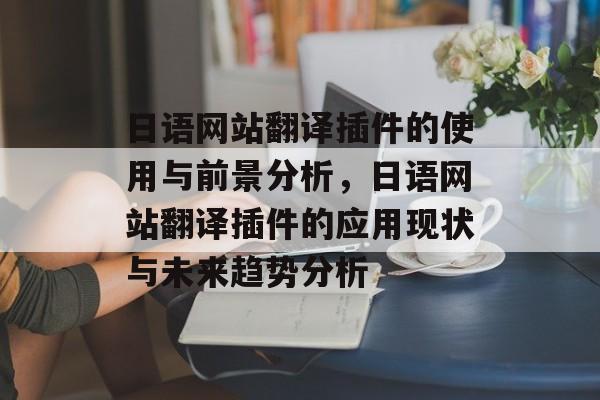 日语网站翻译插件的使用与前景分析,日语网站翻译插件的应用现状与未来趋势分析 日语网站翻译插件的使用与前景分析,日语网站翻译插件的应用现状与未来趋势分析