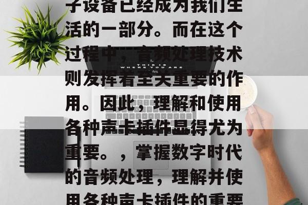 在当前数字化时代,电子设备已经成为我们生活的一部分。而在这个过程中,音频处理技术则发挥着至关重要的作用。因此,理解和使用各种声卡插件显得尤为重要。,掌握数字时代的音频处理,理解并使用各种声卡插件的重要性 在当前数字化时代,电子设备已经成为我们生活的一部分。而在这个过程中,音频处理技术则发挥着至关重要的作用。因此,理解和使用各种声卡插件显得尤为重要。,掌握数字时代的音频处理,理解并使用各种声卡插件的重要性