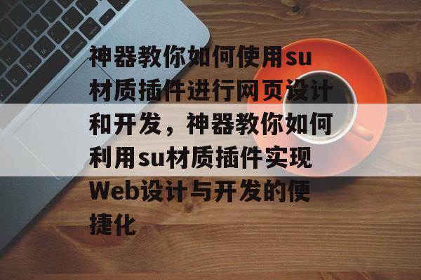 神器教你如何使用su材质插件进行网页设计和开发,神器教你如何利用su材质插件实现Web设计与开发的便捷化 神器教你如何使用su材质插件进行网页设计和开发,神器教你如何利用su材质插件实现Web设计与开发的便捷化