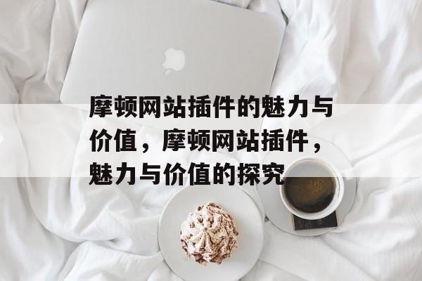 摩顿网站插件的魅力与价值,摩顿网站插件,魅力与价值的探究 摩顿网站插件的魅力与价值,摩顿网站插件,魅力与价值的探究