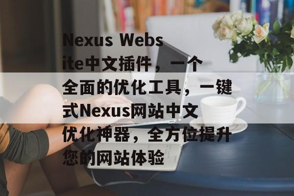 Nexus Website中文插件,一个全面的优化工具,一键式Nexus网站中文优化神器,全方位提升您的网站体验 Nexus Website中文插件,一个全面的优化工具,一键式Nexus网站中文优化神器,全方位提升您的网站体验