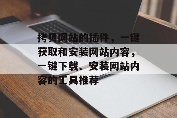 拷贝网站的插件,一键获取和安装网站内容,一键下载、安装网站内容的工具推荐 拷贝网站的插件,一键获取和安装网站内容,一键下载、安装网站内容的工具推荐
