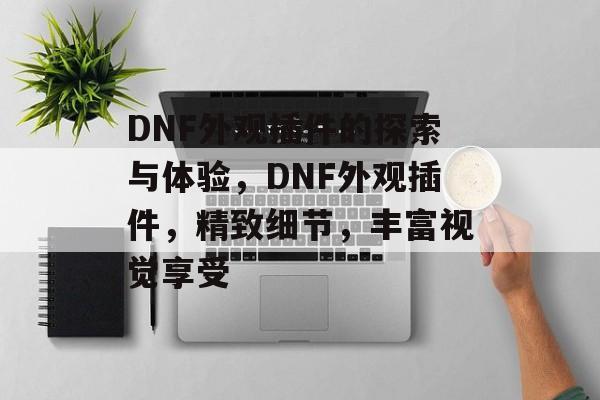 DNF外观插件的探索与体验,DNF外观插件,精致细节,丰富视觉享受 DNF外观插件的探索与体验,DNF外观插件,精致细节,丰富视觉享受