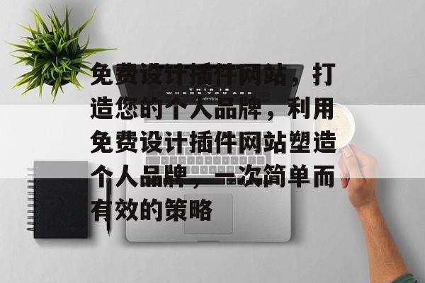 免费设计插件网站,打造您的个人品牌,利用免费设计插件网站塑造个人品牌,一次简单而有效的策略 免费设计插件网站,打造您的个人品牌,利用免费设计插件网站塑造个人品牌,一次简单而有效的策略