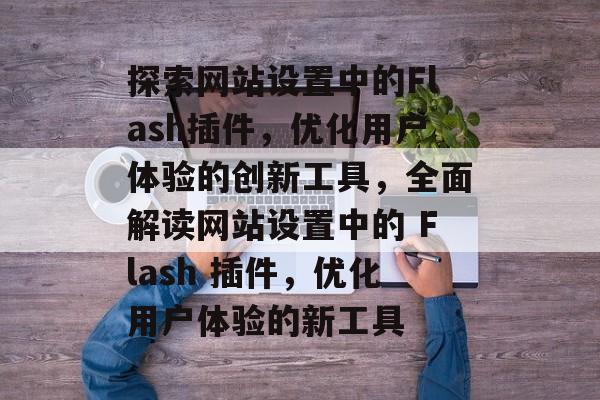 探索网站设置中的Flash插件,优化用户体验的创新工具,全面解读网站设置中的 Flash 插件,优化用户体验的新工具 探索网站设置中的Flash插件,优化用户体验的创新工具,全面解读网站设置中的 Flash 插件,优化用户体验的新工具